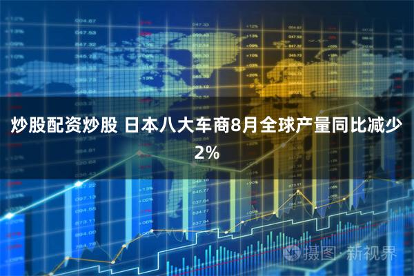 炒股配资炒股 日本八大车商8月全球产量同比减少2%