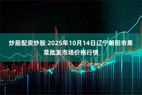 炒股配资炒股 2025年10月14日辽宁朝阳市果菜批发市场价格行情