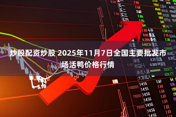 炒股配资炒股 2025年11月7日全国主要批发市场活鸭价格行情