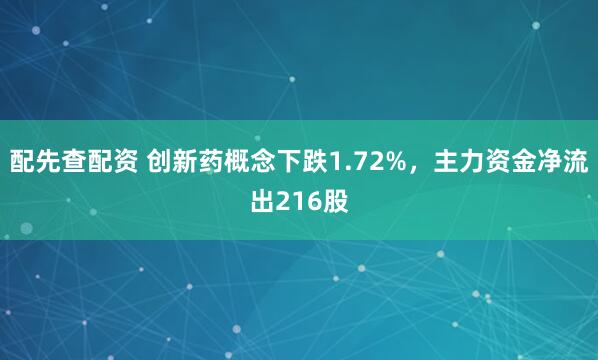 配先查配资 创新药概念下跌1.72%，主力资金净流出216股