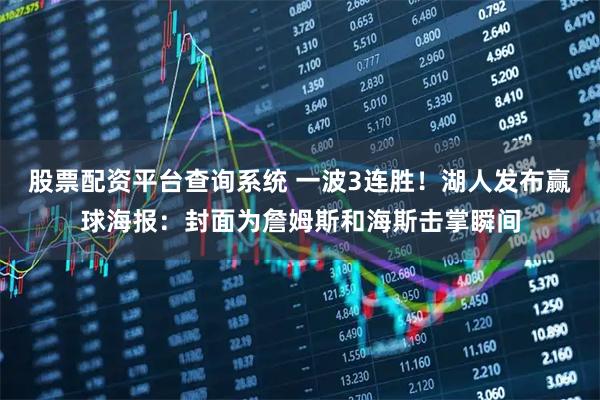 股票配资平台查询系统 一波3连胜！湖人发布赢球海报：封面为詹姆斯和海斯击掌瞬间