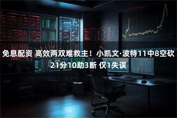 免息配资 高效两双难救主！小凯文·波特11中8空砍21分10助3断 仅1失误
